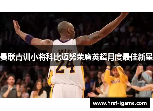 曼联青训小将科比迈努荣膺英超月度最佳新星 曼联青训小将科比迈努荣膺英超月度最佳新星