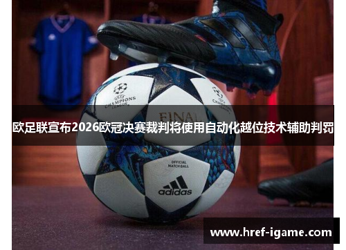 欧足联宣布2026欧冠决赛裁判将使用自动化越位技术辅助判罚 欧足联宣布2026欧冠决赛裁判将使用自动化越位技术辅助判罚