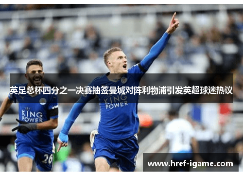 英足总杯四分之一决赛抽签曼城对阵利物浦引发英超球迷热议