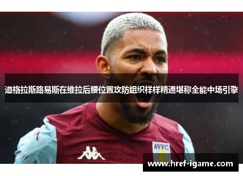 道格拉斯路易斯在维拉后腰位置攻防组织样样精通堪称全能中场引擎 道格拉斯路易斯在维拉后腰位置攻防组织样样精通堪称全能中场引擎