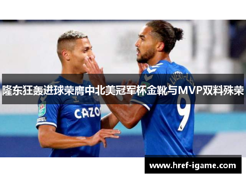 隆东狂轰进球荣膺中北美冠军杯金靴与MVP双料殊荣