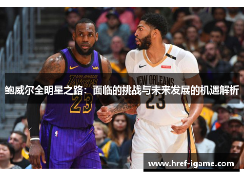 鲍威尔全明星之路：面临的挑战与未来发展的机遇解析