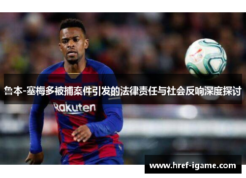 鲁本-塞梅多被捕案件引发的法律责任与社会反响深度探讨