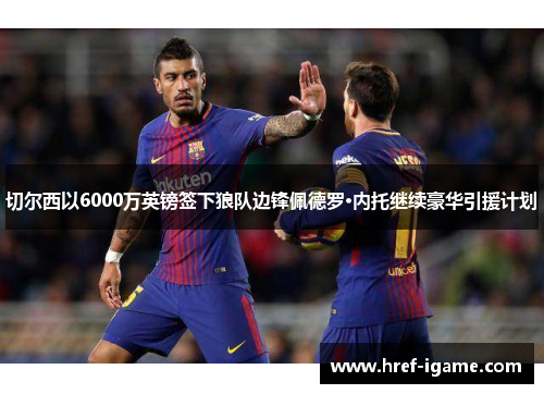 切尔西以6000万英镑签下狼队边锋佩德罗·内托继续豪华引援计划