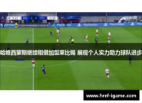 哈维西蒙斯继续租借加盟莱比锡 展现个人实力助力球队进步