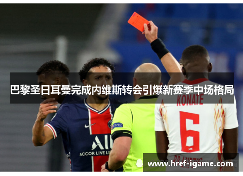 巴黎圣日耳曼完成内维斯转会引爆新赛季中场格局