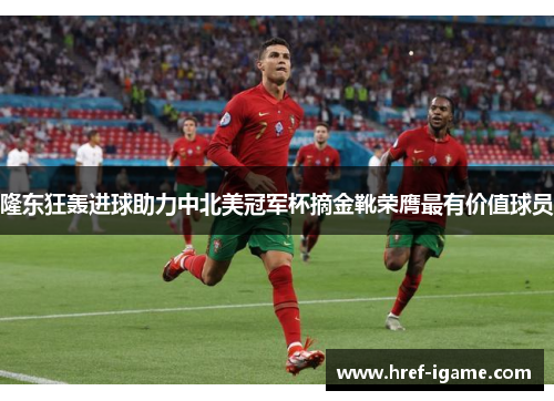 隆东狂轰进球助力中北美冠军杯摘金靴荣膺最有价值球员 隆东狂轰进球助力中北美冠军杯摘金靴荣膺最有价值球员